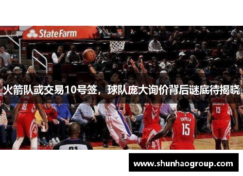 火箭队或交易10号签，球队庞大询价背后谜底待揭晓