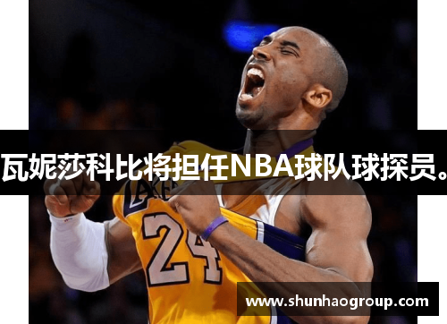 瓦妮莎科比将担任NBA球队球探员。