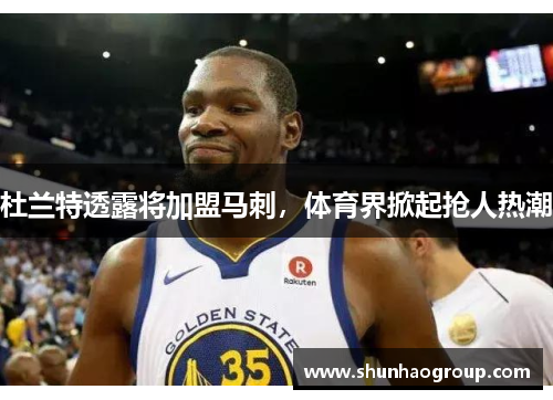 杜兰特透露将加盟马刺，体育界掀起抢人热潮