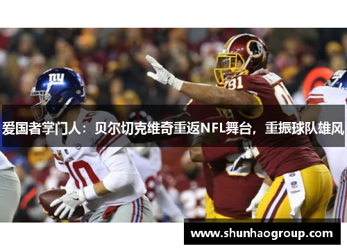 爱国者掌门人：贝尔切克维奇重返NFL舞台，重振球队雄风